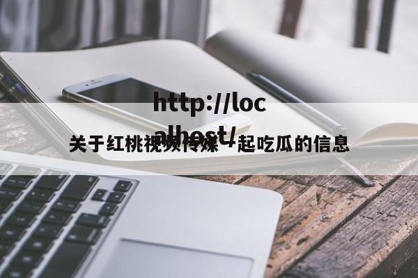 关于红桃视频传媒一起吃瓜的信息