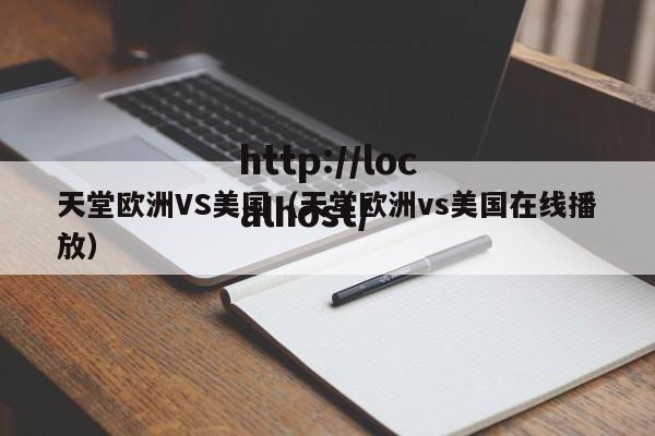天堂欧洲VS美国(天堂欧洲vs美国在线播放)