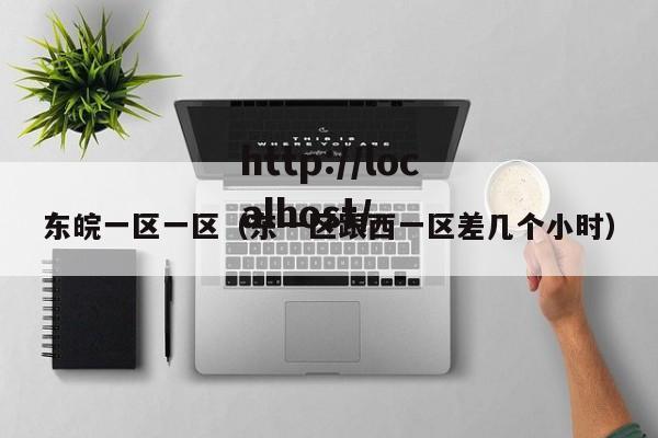 东皖一区一区(东一区跟西一区差几个小时)